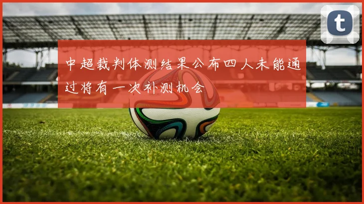 中超裁判体测结果公布四人未能通过将有一次补测机会