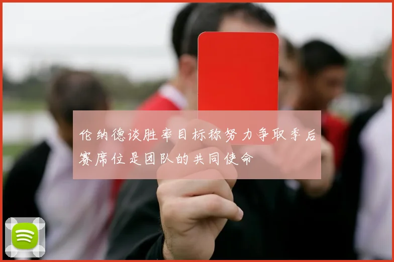 伦纳德谈胜率目标称努力争取季后赛席位是团队的共同使命