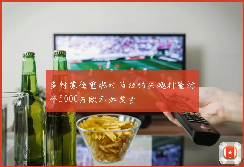 多特蒙德重燃对马拉的兴趣科隆标价5000万欧元加奖金