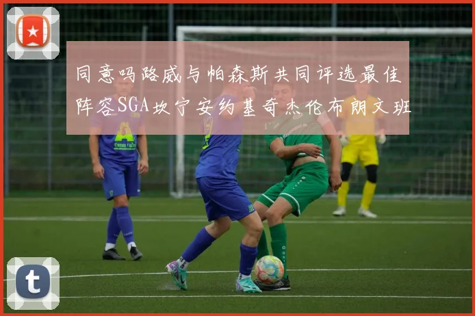 同意吗路威与帕森斯共同评选最佳阵容SGA坎宁安约基奇杰伦布朗文班