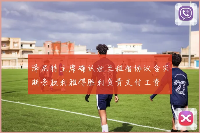 泽尼特主席确认杜兰租借协议含买断条款利雅得胜利负责支付工资