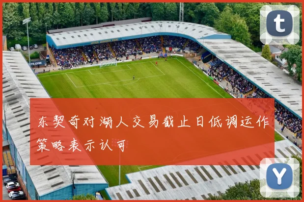 东契奇对湖人交易截止日低调运作策略表示认可