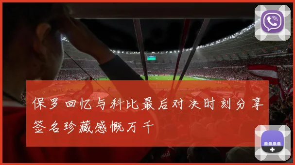 保罗回忆与科比最后对决时刻分享签名珍藏感慨万千