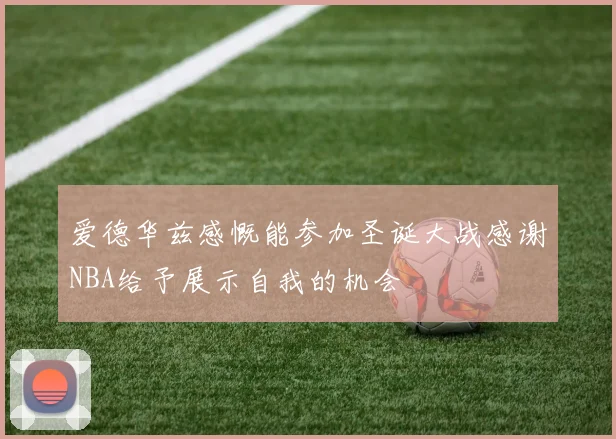爱德华兹感慨能参加圣诞大战感谢NBA给予展示自我的机会